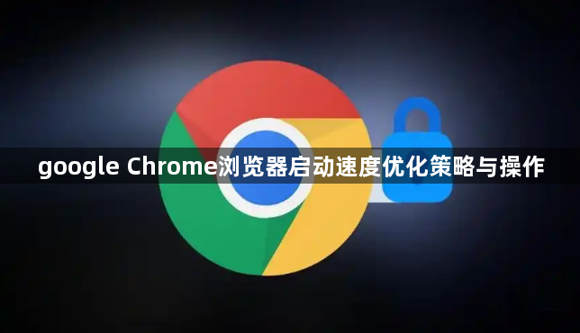 google Chrome浏览器启动速度优化策略与操作1