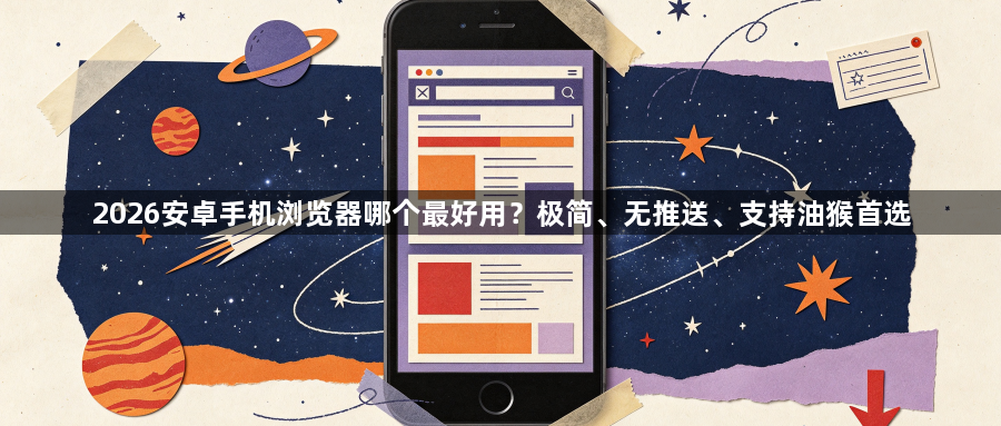 2026安卓手机浏览器哪个最好用？极简、无推送、支持油猴首选1
