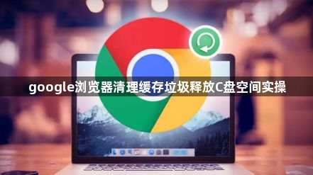 google浏览器清理缓存垃圾释放C盘空间实操1
