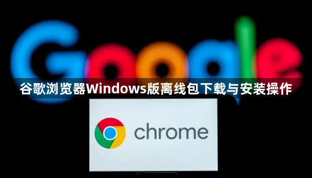 谷歌浏览器Windows版离线包下载与安装操作1