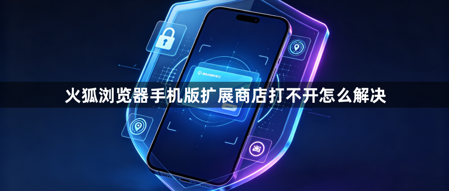 火狐浏览器手机版扩展商店打不开怎么解决1