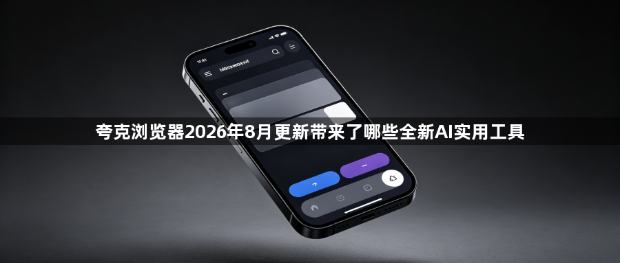 夸克浏览器2026年8月更新带来了哪些全新AI实用工具1